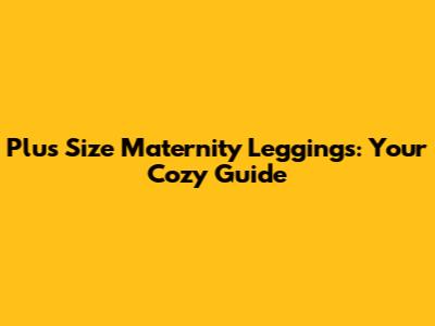 Plus Size Maternity Leggings: Your Cozy Guide
