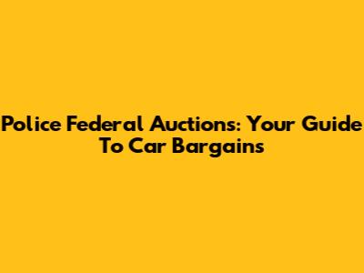 Police Federal Auctions: Your Guide To Car Bargains