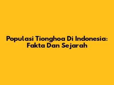 Populasi Tionghoa Di Indonesia: Fakta Dan Sejarah