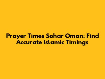 Prayer Times Sohar Oman: Find Accurate Islamic Timings