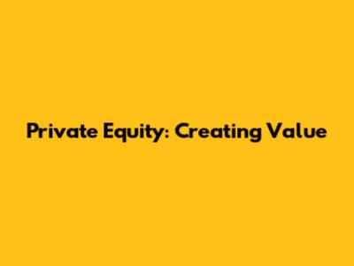 Private Equity: Creating Value