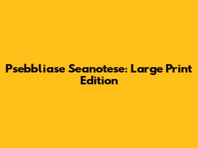 Psebbliase Seanotese: Large Print Edition