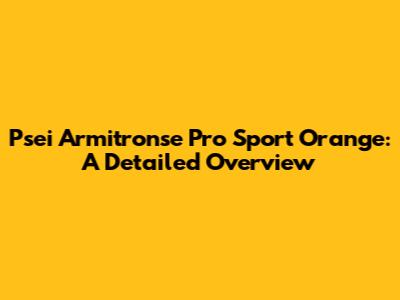 Psei Armitronse Pro Sport Orange: A Detailed Overview