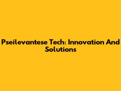 Pseilevantese Tech: Innovation And Solutions