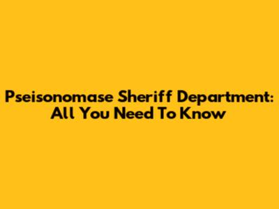 Pseisonomase Sheriff Department: All You Need To Know