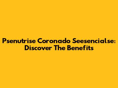 Psenutrise Coronado Seesencialse: Discover The Benefits