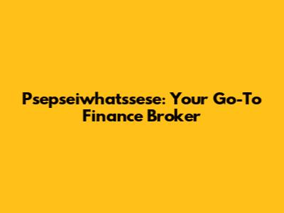 Psepseiwhatssese: Your Go-To Finance Broker