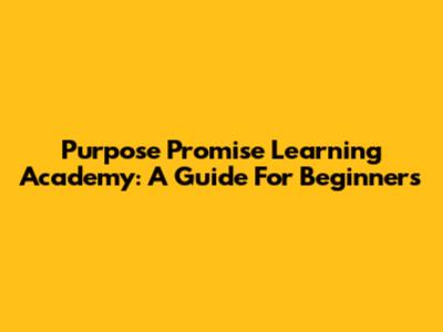 Purpose Promise Learning Academy: A Guide For Beginners