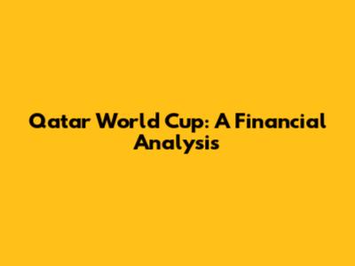 Qatar World Cup: A Financial Analysis