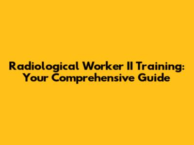 Radiological Worker II Training: Your Comprehensive Guide