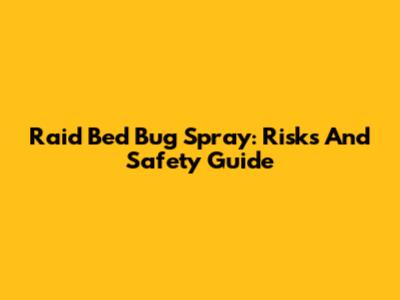 Raid Bed Bug Spray: Risks And Safety Guide