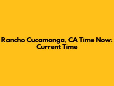 Rancho Cucamonga, CA Time Now: Current Time