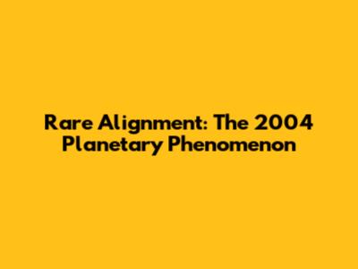 Rare Alignment: The 2004 Planetary Phenomenon