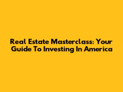 Real Estate Masterclass: Your Guide To Investing In America