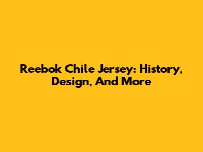 Reebok Chile Jersey: History, Design, And More