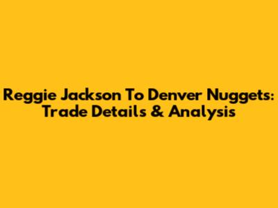 Reggie Jackson To Denver Nuggets: Trade Details & Analysis