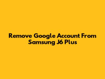 Remove Google Account From Samsung J6 Plus