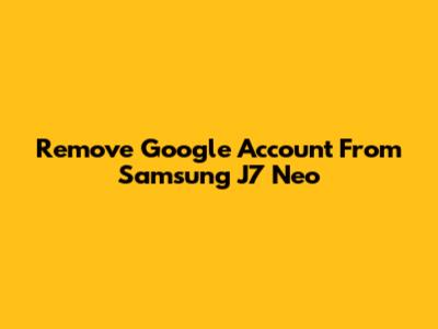 Remove Google Account From Samsung J7 Neo