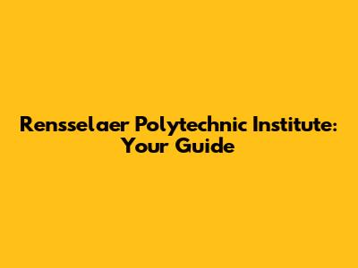Rensselaer Polytechnic Institute: Your Guide