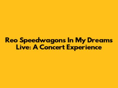 Reo Speedwagon's 'In My Dreams' Live: A Concert Experience