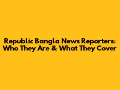 Republic Bangla News Reporters: Who They Are & What They Cover