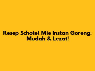 Resep Schotel Mie Instan Goreng: Mudah & Lezat!