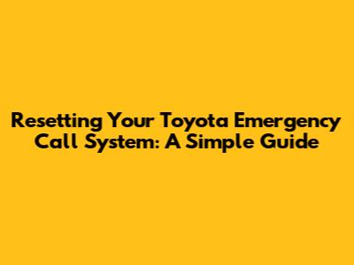 Resetting Your Toyota Emergency Call System: A Simple Guide
