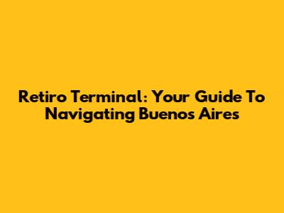 Retiro Terminal: Your Guide To Navigating Buenos Aires
