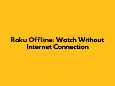 Roku Offline: Watch Without Internet Connection