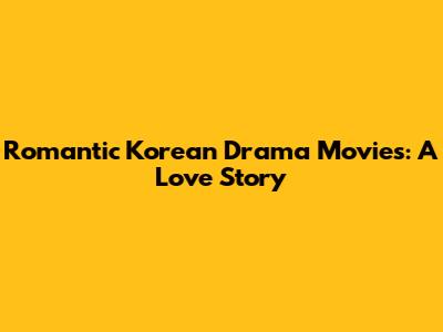 Romantic Korean Drama Movies: A Love Story