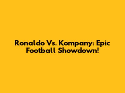 Ronaldo Vs. Kompany: Epic Football Showdown!