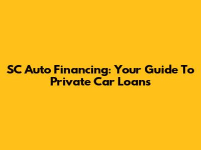 SC Auto Financing: Your Guide To Private Car Loans