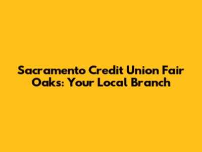 Sacramento Credit Union Fair Oaks: Your Local Branch