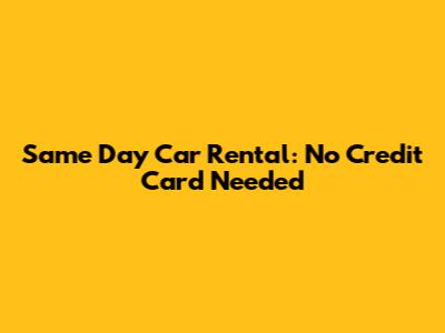 Same Day Car Rental: No Credit Card Needed