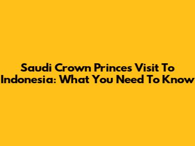 Saudi Crown Prince's Visit To Indonesia: What You Need To Know