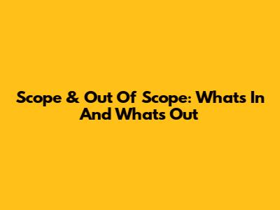 Scope & Out Of Scope: What's In And What's Out