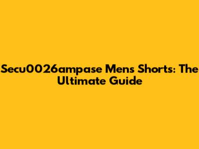 Secu0026ampase Men's Shorts: The Ultimate Guide