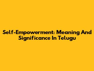 Self-Empowerment: Meaning And Significance In Telugu