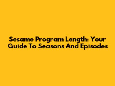 Sesame Program Length: Your Guide To Seasons And Episodes