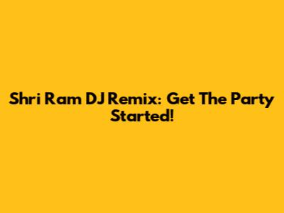 Shri Ram DJ Remix: Get The Party Started!