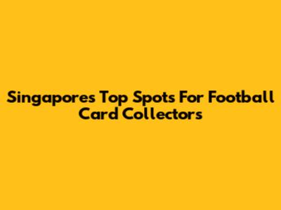 Singapore's Top Spots For Football Card Collectors