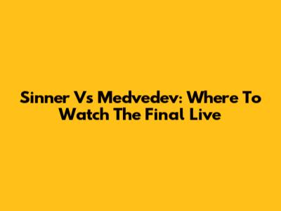 Sinner Vs Medvedev: Where To Watch The Final Live