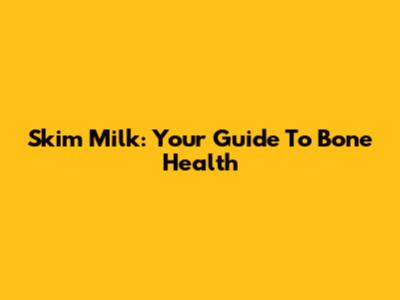 Skim Milk: Your Guide To Bone Health
