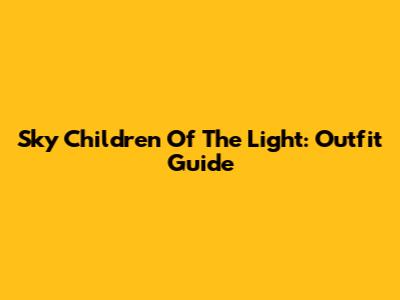 Sky Children Of The Light: Outfit Guide