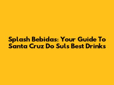 Splash Bebidas: Your Guide To Santa Cruz Do Sul's Best Drinks