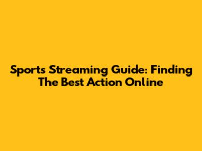 Sports Streaming Guide: Finding The Best Action Online