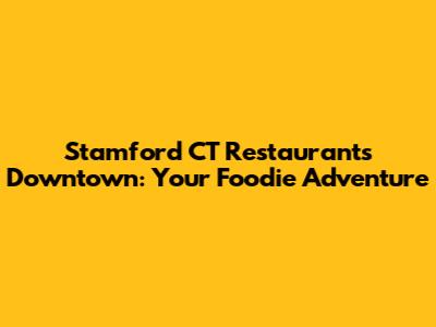 Stamford CT Restaurants Downtown: Your Foodie Adventure