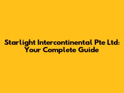 Starlight Intercontinental Pte Ltd: Your Complete Guide