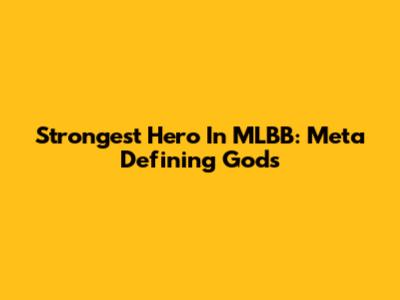 Strongest Hero In MLBB: Meta Defining Gods