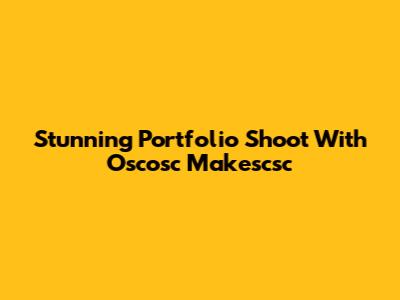 Stunning Portfolio Shoot With Oscosc Makescsc